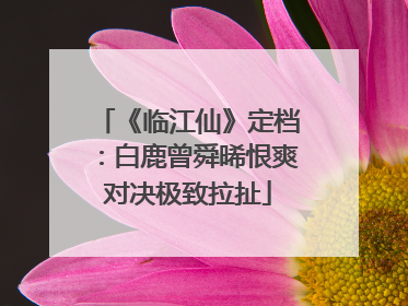 《临江仙》定档：白鹿曾舜晞恨爽对决极致拉扯
