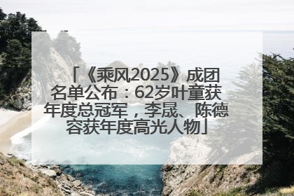 《乘风2025》成团名单公布：62岁叶童获年度总冠军，李晟、陈德容获年度高光人物
