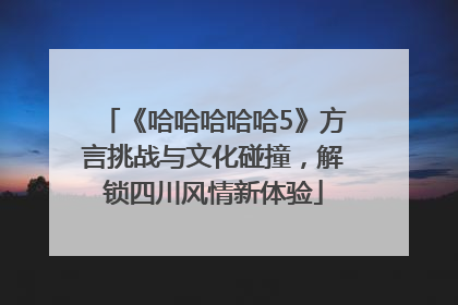 《哈哈哈哈哈5》方言挑战与文化碰撞，解锁四川风情新体验