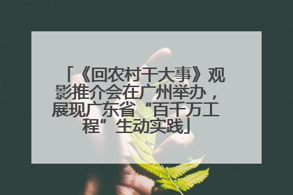 《回农村干大事》观影推介会在广州举办，展现广东省“百千万工程”生动实践
