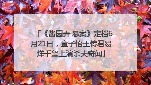 《酱园弄·悬案》定档6月21日，章子怡王传君易烊千玺上演杀夫奇闻