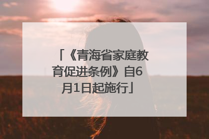 《青海省家庭教育促进条例》自6月1日起施行