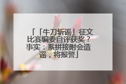 「牛刀斩谣」征文比赛编委自评获奖？事实：系拼接附会造谣，将报警