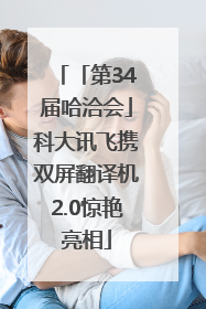 「第34届哈洽会」科大讯飞携双屏翻译机2.0惊艳亮相