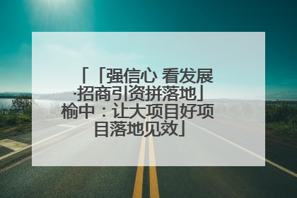 「强信心 看发展·招商引资拼落地」榆中：让大项目好项目落地见效
