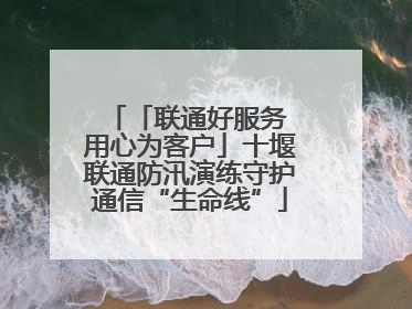 「联通好服务 用心为客户」十堰联通防汛演练守护通信“生命线”