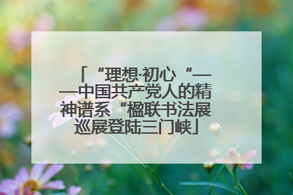 “理想·初心“——中国共产党人的精神谱系“楹联书法展巡展登陆三门峡