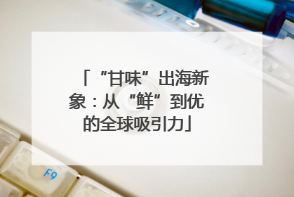 “甘味”出海新象：从“鲜”到优的全球吸引力