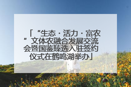 “生态・活力・富农”文体农融合发展交流会暨国鉴臻选入驻签约仪式在鹤鸣湖举办