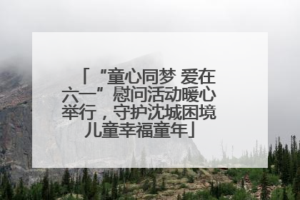 “童心同梦 爱在六一”慰问活动暖心举行，守护沈城困境儿童幸福童年