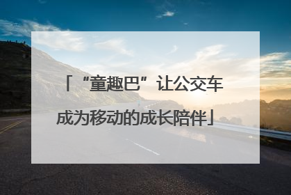 “童趣巴”让公交车成为移动的成长陪伴