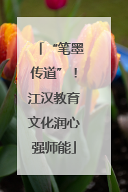 “笔墨传道”！江汉教育文化润心强师能