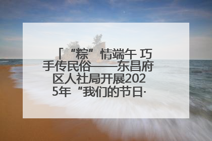 “粽”情端午 巧手传民俗——东昌府区人社局开展2025年“我们的节日·端午”包粽子活动