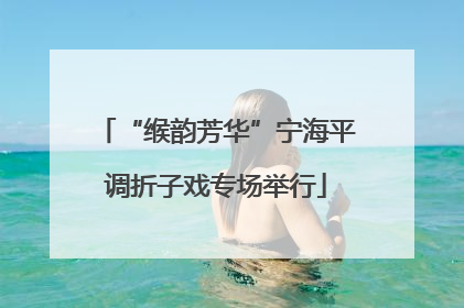 “缑韵芳华”宁海平调折子戏专场举行