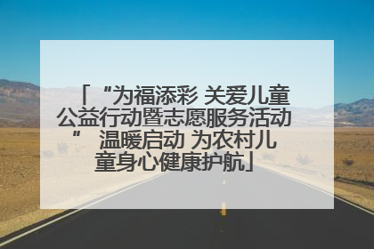 “为福添彩 关爱儿童公益行动暨志愿服务活动” 温暖启动 为农村儿童身心健康护航