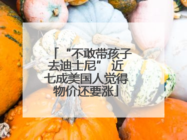 “不敢带孩子去迪士尼” 近七成美国人觉得物价还要涨