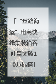 “丝路海运”电商快线集装箱吞吐量突破10万标箱