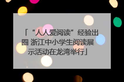 “人人爱阅读”经验出圈 浙江中小学生阅读展示活动在龙湾举行