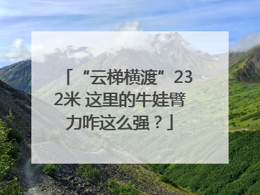 “云梯横渡”232米 这里的牛娃臂力咋这么强？