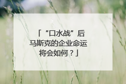 “口水战”后 马斯克的企业命运将会如何？