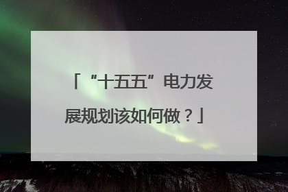 “十五五”电力发展规划该如何做？