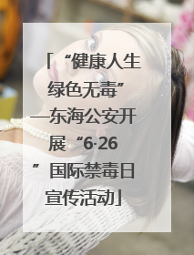 “健康人生 绿色无毒”—东海公安开展“6·26”国际禁毒日宣传活动
