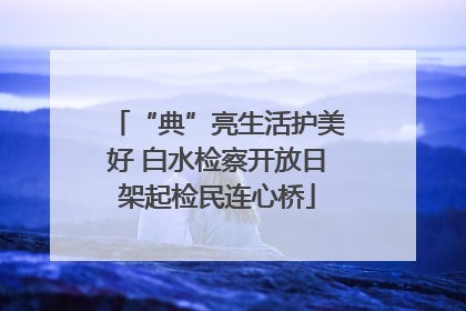 “典”亮生活护美好 白水检察开放日架起检民连心桥