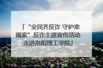 “全民齐反诈 守护幸福家”反诈主题宣传活动走进洛阳理工学院