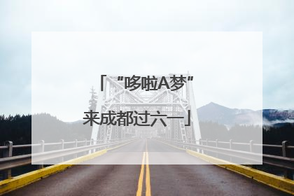 “哆啦A梦”来成都过六一