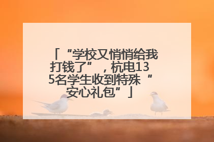 “学校又悄悄给我打钱了”，杭电135名学生收到特殊“安心礼包”