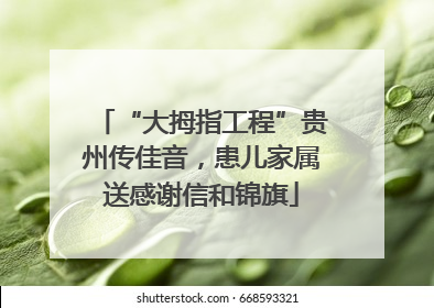 “大拇指工程”贵州传佳音，患儿家属送感谢信和锦旗