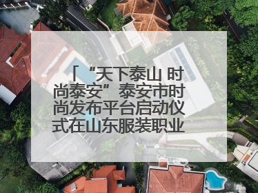 “天下泰山 时尚泰安”泰安市时尚发布平台启动仪式在山东服装职业学院举行