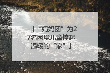 “妈妈团”为27名困境儿童撑起温暖的“家”