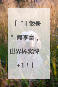 “干饭哥”盛李豪，世界杯奖牌+1！