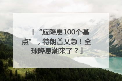 “应降息100个基点”，特朗普又急！全球降息潮来了？