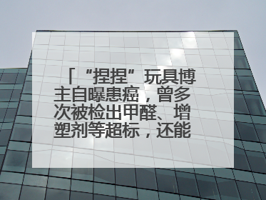 “捏捏”玩具博主自曝患癌，曾多次被检出甲醛、增塑剂等超标，还能玩吗？