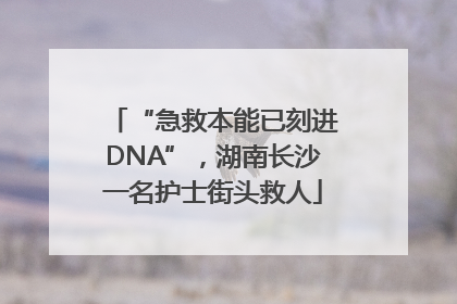 “急救本能已刻进DNA”，湖南长沙一名护士街头救人