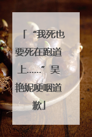 “我死也要死在跑道上……”吴艳妮哽咽道歉