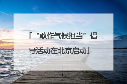 “敢作气候担当”倡导活动在北京启动