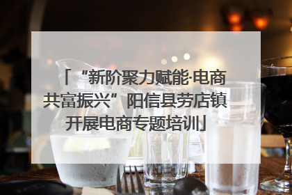 “新阶聚力赋能·电商共富振兴”阳信县劳店镇开展电商专题培训