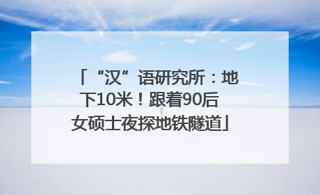 “汉”语研究所：地下10米！跟着90后女硕士夜探地铁隧道