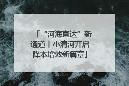 “河海直达”新通道丨小清河开启降本增效新篇章