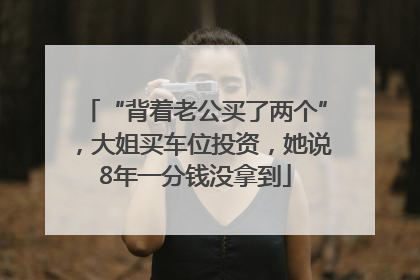 “背着老公买了两个”，大姐买车位投资，她说8年一分钱没拿到