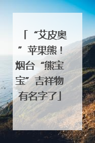 “艾皮奥”苹果熊！烟台“熊宝宝”吉祥物有名字了