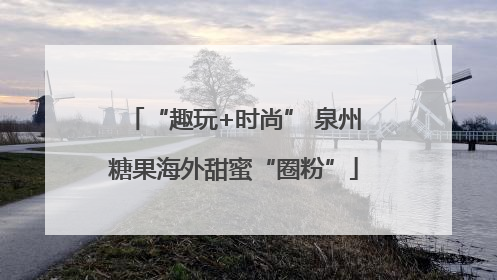 “趣玩+时尚” 泉州糖果海外甜蜜“圈粉”