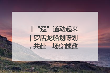 “遗”道动起来｜罗店龙船划呀划，共赴一场穿越数百年的端午之约
