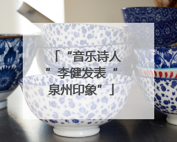 “音乐诗人”李健发表“泉州印象”