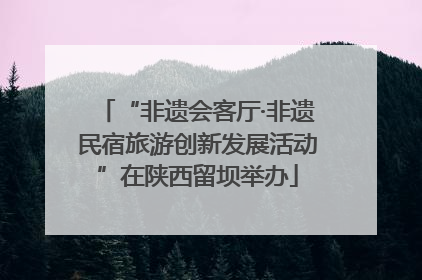 “非遗会客厅·非遗民宿旅游创新发展活动”在陕西留坝举办