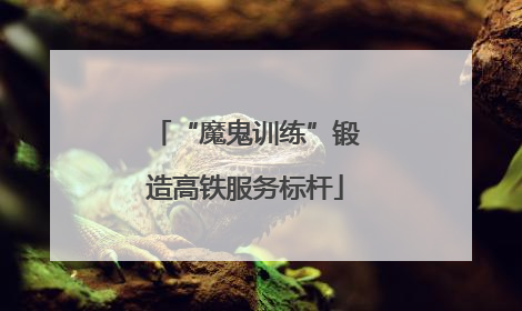 “魔鬼训练”锻造高铁服务标杆