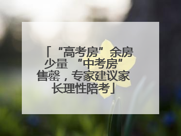 “高考房”余房少量 “中考房”售罄，专家建议家长理性陪考